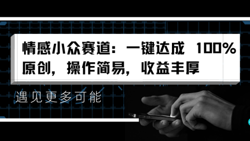 情感小众赛道:一键达成 100%原创,操作简易,收益丰厚