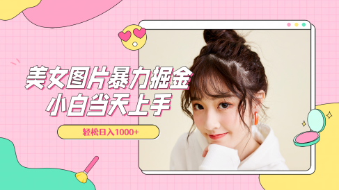 美女图片暴力掘金,小白当天上手,轻松日入1000+