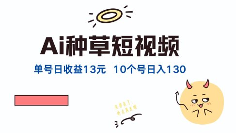 AI种草单账号,日收益13元(抖音,快手,视频号),10个就是130元