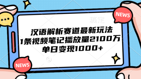 汉语解析赛道最新玩法,1条视频笔记播放量2100万,单日变现1000+