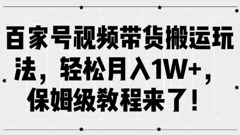 百家号视频带货搬运玩法,轻松月入1W+,保姆级教程来了!