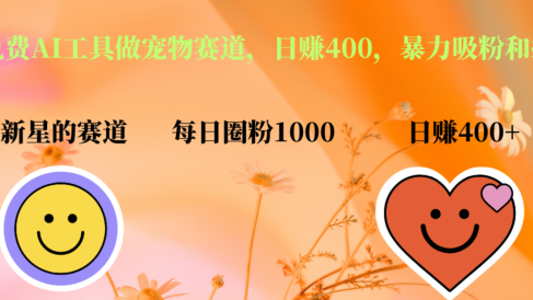 用免费AI工具做宠物赛道，日赚400，暴力吸粉和撸金