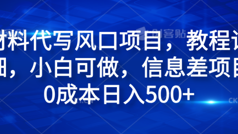 材料代写风口项目，教程详细，小白可做，信息差项目0成本日入500+