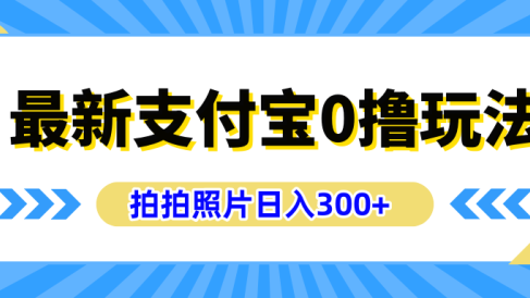 最新支付宝0撸玩法,拍照轻松赚收益,日入300+有手机就能做