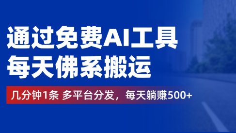 通过免费AI工具,每天佛系搬运,几分钟1条多平台分发。每天躺赚500+