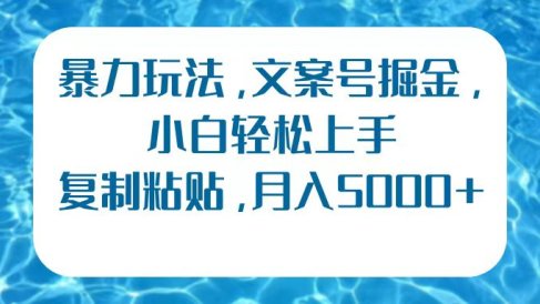 暴力玩法,文案号掘金,小白轻松上手,复制粘贴,月入5000+