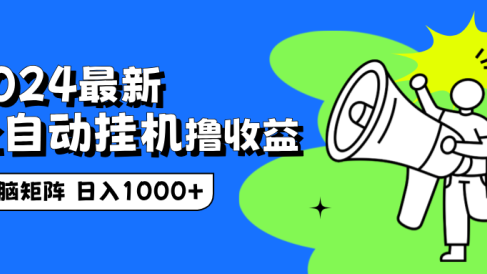 2024最新全自动挂机撸收益,无脑矩阵操作,日入1000+