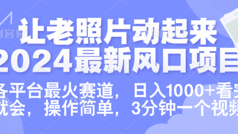 让老照片动起来.2024最新风口项目,各平台最火赛道,日入1000+,看完就会。
