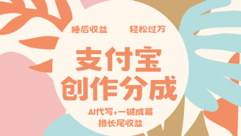 支付宝创作分成,AI代写+一键成篇撸长尾收益,轻松月入过万