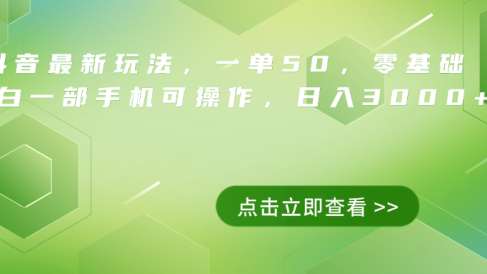 抖音最新玩法，一单50，0基础 小白一部手机可操作，日入3000+