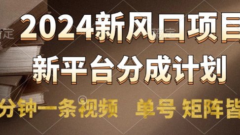 2024风口项目,新平台分成计划,两分钟一条视频,单号轻松上手月入9000+