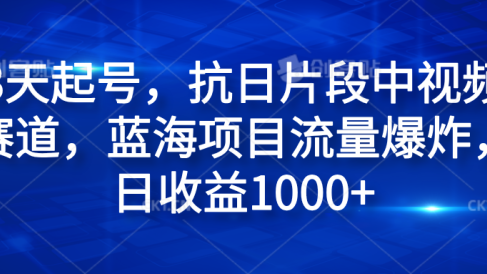3天起号，抗日片段中视频赛道，蓝海项目流量爆炸，日收益1000+
