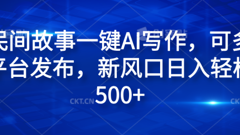 民间故事一键AI写作，可多平台发布，新风口日入轻松600+