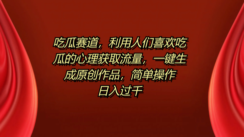 吃瓜赛道，利用人们喜欢吃瓜的心理获取流量，一键生成原创作品，简单操作日入过千