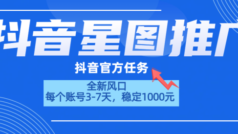 抖音星图推广,官方任务,一个账号1000元!!!