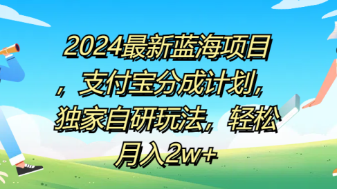2024最新蓝海项目,支付宝分成计划,独家自研玩法,轻松月入2w+