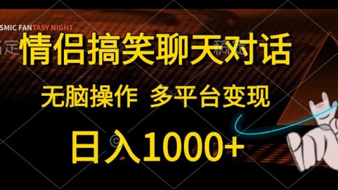 情侣搞笑聊天对话,无脑操作,多平台变现,日入1000+