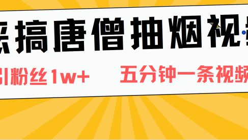恶搞唐僧抽烟视频,日涨粉1W+,5分钟一条视频