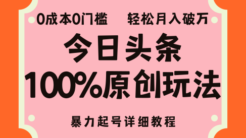 头条100%原创玩法,暴力起号详细教程,0成本无门槛,简单上手,单号月入轻松破万