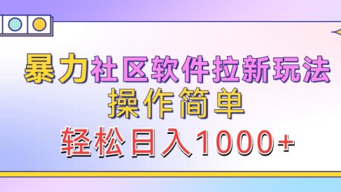 暴力社区软件拉新玩法,操作简单,轻松日入1000+