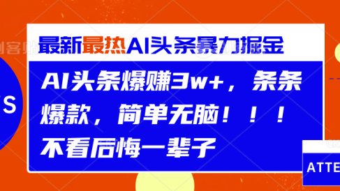 AI头条爆赚3w+,条条爆款,简单无脑!!!不看后悔一辈子