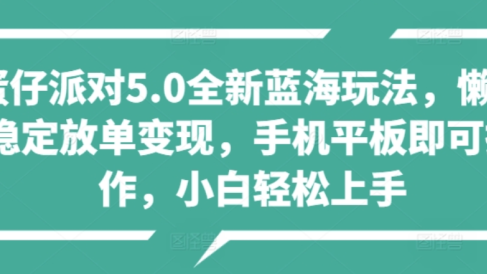 蛋仔派对5.0全新蓝海玩法，懒人稳定放单变现，小白也可以轻松上手