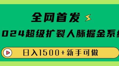全网首发：2024超级扩列，人脉掘金系统，日入1500+
