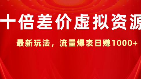 十倍差价虚拟资源,最新玩法,流量爆表日赚1000+