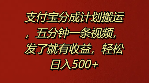 支付宝分成计划搬运,五分钟一条视频,发了就有收益,轻松日入500+