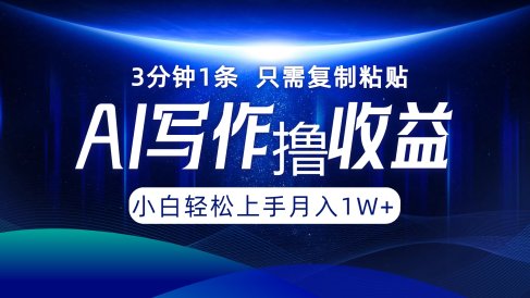 AI写作撸收益，3分钟1条只需复制粘贴！一键多渠道发布月入10000+
