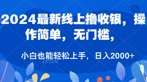 2024最新线上撸收银，操作简单，无门槛，只需动动鼠标即可，小白也能轻松上手，日入2000+