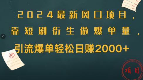2024最新风口项目，引流爆单轻松日赚2000+，靠短剧衍生做爆单量