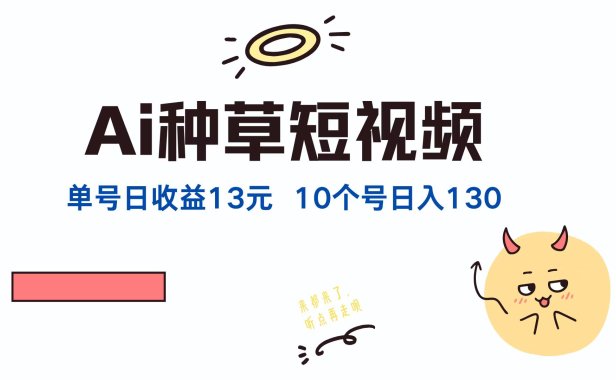 AI种草单账号,日收益13元(抖音,快手,视频号),10个就是130元