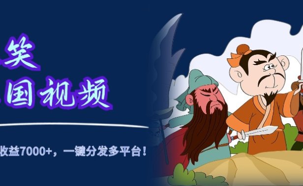爆笑三国视频,5分钟制作,单条视频收益7000元+,一键分发多平台!