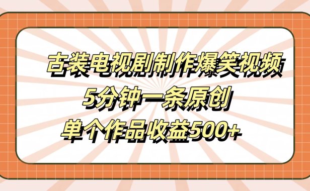 古装电视剧制作爆笑视频,5分钟一条原创,单个作品收益500+