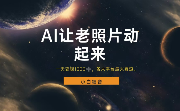 各平台最火赛道,让老照片动起来,一天变现1000+,看完就会
