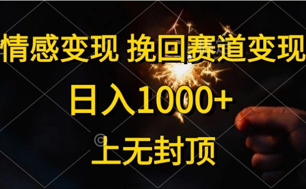 日入1000+,上无封顶,情感变现,挽回赛道变现