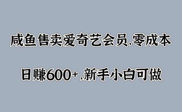 咸鱼售卖爱奇艺会员，零成本，日赚600+，新手小白可做