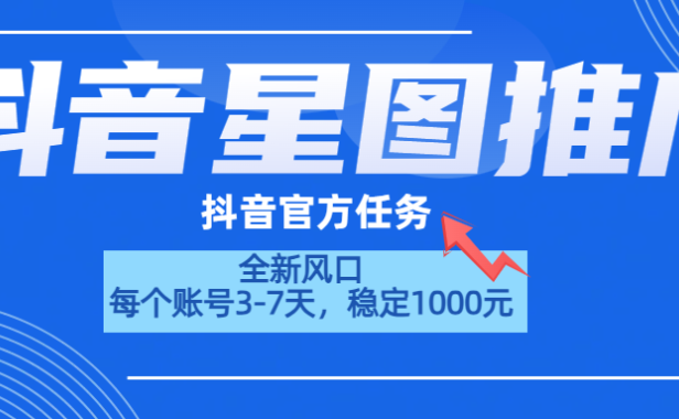 抖音星图推广,官方任务,一个账号1000元!!!