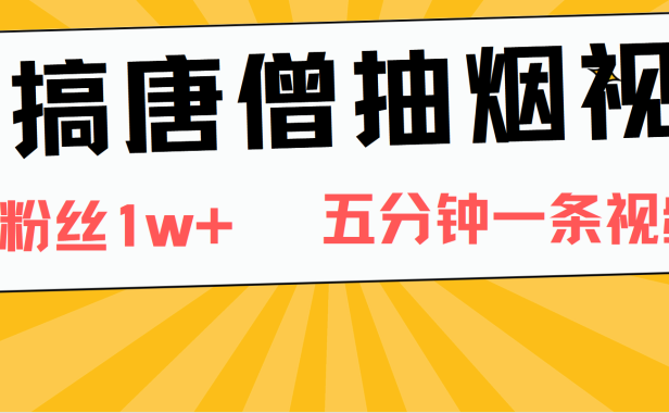 恶搞唐僧抽烟视频,日涨粉1W+,5分钟一条视频