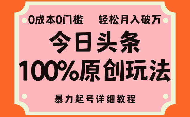 头条100%原创玩法,暴力起号详细教程,0成本无门槛,简单上手,单号月入轻松破万