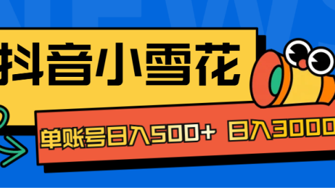 抖音小雪花项目，单账号日入500+ 日入3000+