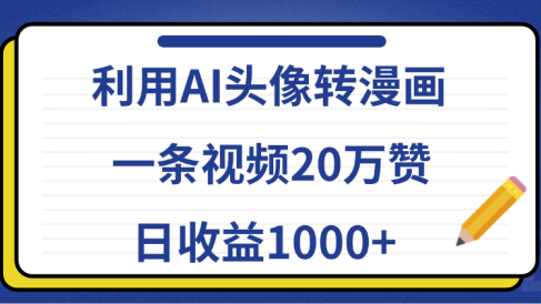 利用AI头像转漫画,一条视频20万赞,日收益1000+