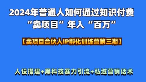 2024年普通人如何通过知识付费“卖项目”年入“百万”人设搭建-黑科技暴力引流-全流程