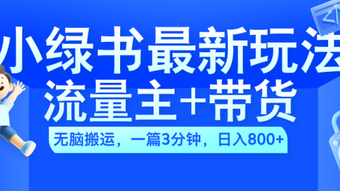 2024小绿书流量主+带货最新玩法,AI无脑搬运,一篇图文3分钟,日入800+