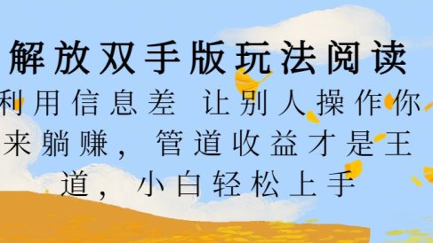 解放双手版玩法阅读，利用信息差让别人操作你来躺赚，管道收益才是王道，小白轻松上手