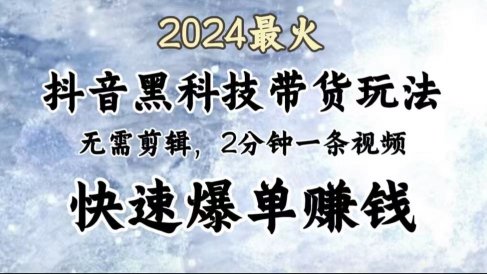 2024最火,抖音黑科技带货玩法,无需剪辑基础,2分钟一条作品,快速爆单