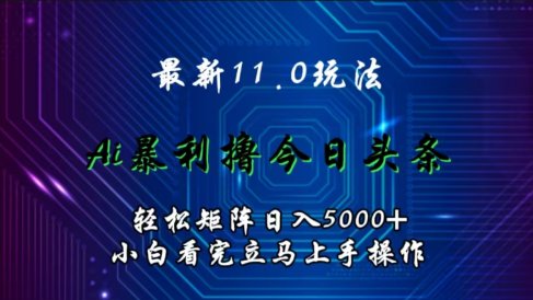 最新11.0玩法 AI辅助撸今日头条轻松实现矩阵日入5000+小白看完即可上手矩阵操作