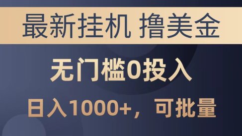 最新挂机撸美金项目，无门槛0投入，可批量复制，单日可达1000+