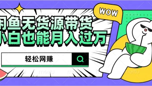 闲鱼无货源带货:轻松网赚,小白也能月入过万的秘密武器